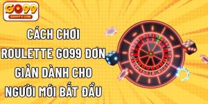 Cách Chơi Roulette GO99 Đơn Giản Dành Cho Người Mới Bắt Đầu